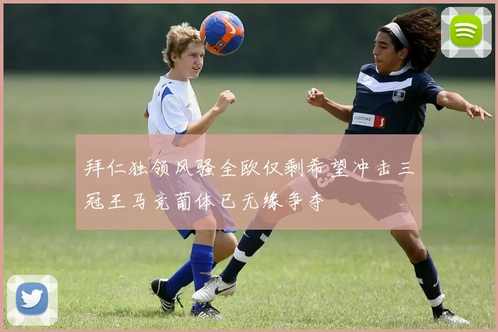 拜仁独领风骚全欧仅剩希望冲击三冠王马竞葡体已无缘争夺