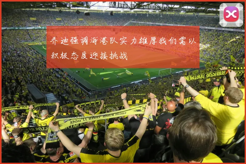 乔迪强调海港队实力雄厚我们需以积极态度迎接挑战