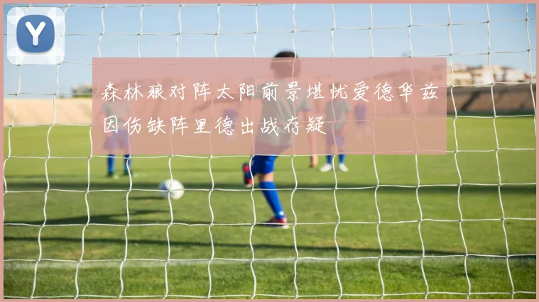 森林狼对阵太阳前景堪忧爱德华兹因伤缺阵里德出战存疑
