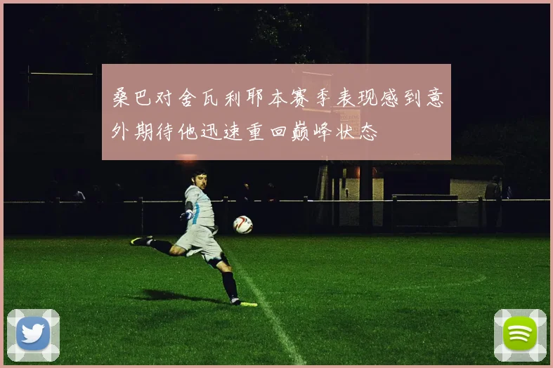 桑巴对舍瓦利耶本赛季表现感到意外期待他迅速重回巅峰状态