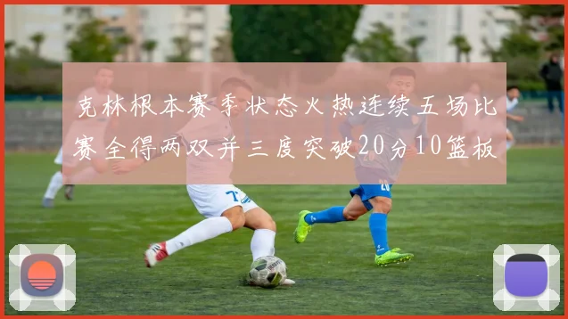 克林根本赛季状态火热连续五场比赛全得两双并三度突破20分10篮板大关