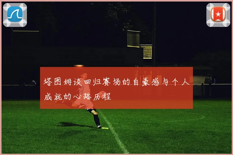 塔图姆谈回归赛场的自豪感与个人成就的心路历程