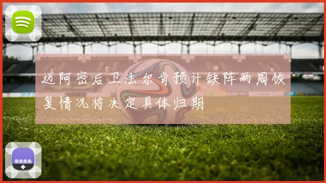 迈阿密后卫法尔肯预计缺阵两周恢复情况将决定具体归期