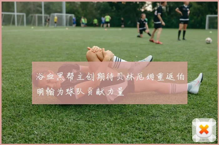 浴血黑帮主创期待贝林厄姆重返伯明翰为球队贡献力量